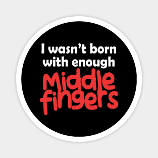 I Wasn't Born With Enough Middle Fingers Funny Quote Magnet